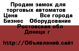 Продам замок для торговых автоматов › Цена ­ 1 000 - Все города Бизнес » Оборудование   . Ростовская обл.,Донецк г.